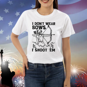 I Don’t Wear Bows I Shoot ‘Em Shirt