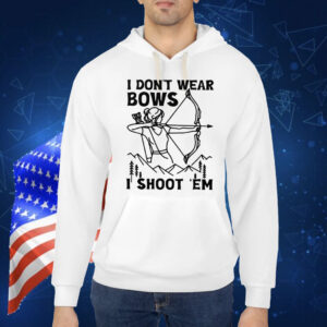I Don’t Wear Bows I Shoot ‘Em Shirt