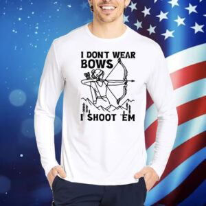 I Don’t Wear Bows I Shoot ‘Em Shirt
