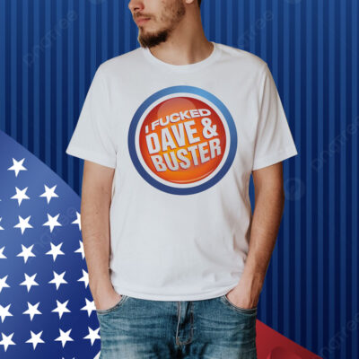 I Fucked Dave & Buster Shirt
