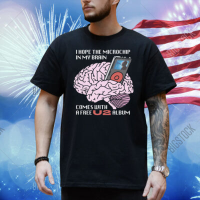 I Hope The Microchip In My Brain Comes With A Free U2 Album Shirt