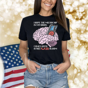 I Hope The Microchip In My Brain Comes With A Free U2 Album Shirt
