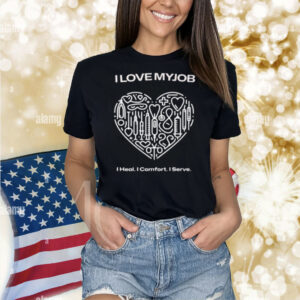 I Love My Job Nursing and Caregiver I Heal. I Comfort. I Serve Shirt