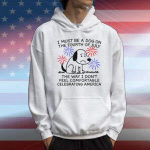 I Must Be A Dog On The Fourth Of July The Way I Don't Feel Comfortable Celebrating America T-Shirt