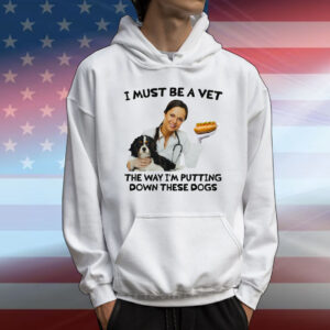 I Must Be A Vet The Way I'm Putting Down These Dogs T-Shirt