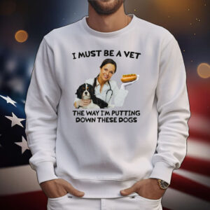 I Must Be A Vet The Way I'm Putting Down These Dogs T-Shirt