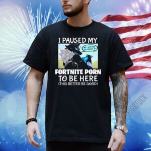 I Paused My Fortnite Porn To Be Here This Better Be Good Shirt