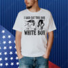 I Said Eat This Box White Boy. Shirt