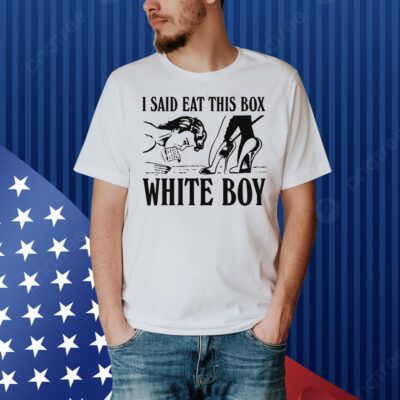 I Said Eat This Box White Boy. Shirt