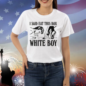 I Said Eat This Box White Boy. Shirt
