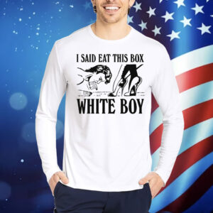 I Said Eat This Box White Boy. Shirt