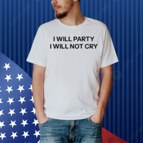 I Will Party I Will Not Cry Shirt
