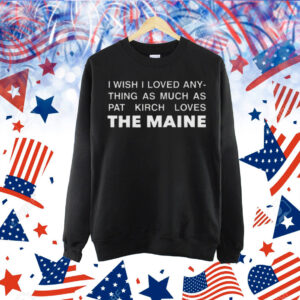 I Wish I Loved Any Thing As Much As Pat Krich Loves The Maine Shirt