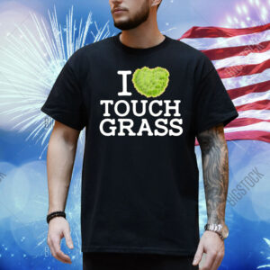 I love touch grass Shirt
