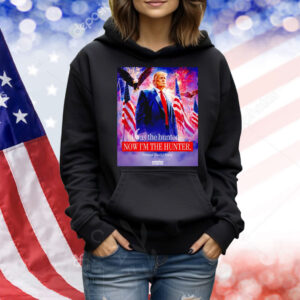 I was the hunted now I’m the hunter president Donald Trump Shirt