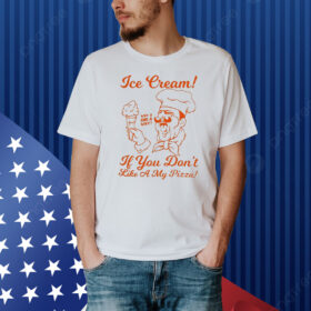 Ice Cream If You Don’t Like A My Pizza Why A God A Why Shirt