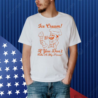 Ice Cream If You Don’t Like A My Pizza Why A God A Why Shirt