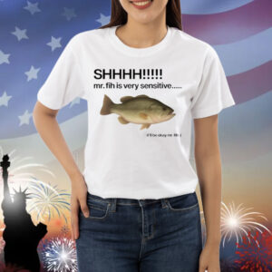 Illegalshirts Shhhh Mr. Fih Is Very Sensitive It'll Be Okay Mr. Fih Shirt