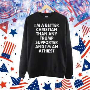 I’m A Better Christian Than Any Trump Supporter Atheist Shirt