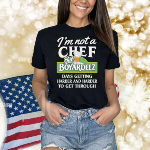 I'm Not A Chef But Boyardeez Days Getting Harder And Harder To Get Through. Shirt
