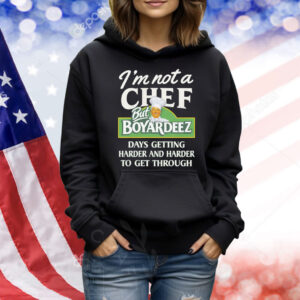I'm Not A Chef But Boyardeez Days Getting Harder And Harder To Get Through. Shirt