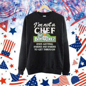 I'm Not A Chef But Boyardeez Days Getting Harder And Harder To Get Through. Shirt