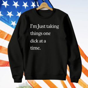 I’m Just Taking Things One Dick At A Time T-Shirt
