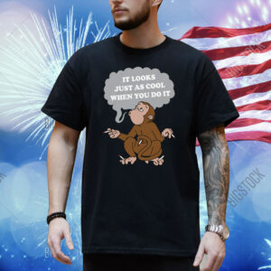 It Looks Just As Cool When You Do It Shirt