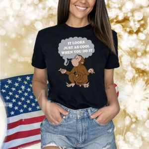 It Looks Just As Cool When You Do It Shirt