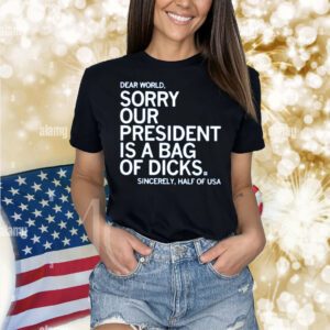 Jamie Bonkiewicz Dear World Sorry Our President Is A Bag Of Dicks Shirt