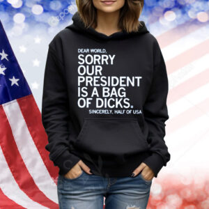 Jamie Bonkiewicz Dear World Sorry Our President Is A Bag Of Dicks Shirt