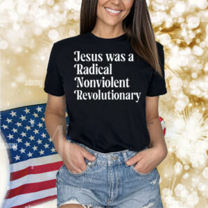 Jesus Was A Radical Nonviolent Revolutionary Shirt
