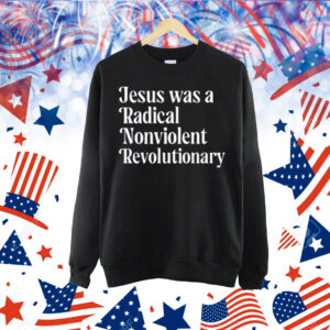 Jesus Was A Radical Nonviolent Revolutionary Shirt