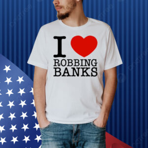 Limted I Love Robbing Banks Shirt