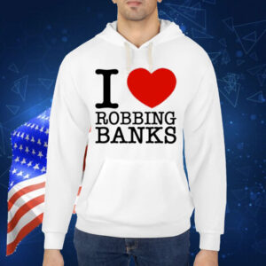 Limted I Love Robbing Banks Shirt