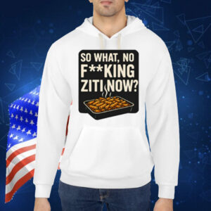 Limted So What No Fucking Ziti Now Shirt