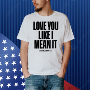 Love You Like I Mean It Shirt