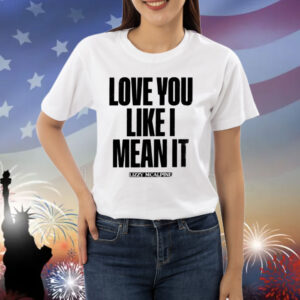 Love You Like I Mean It Shirt