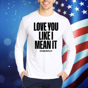 Love You Like I Mean It Shirt