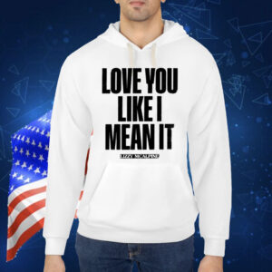 Love You Like I Mean It Shirt