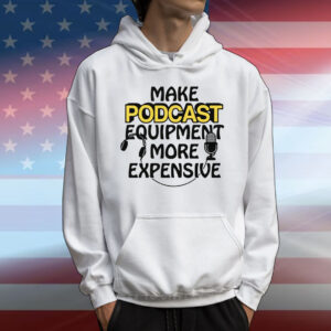 Make Podcast Equipment More Expensive T-Shirt