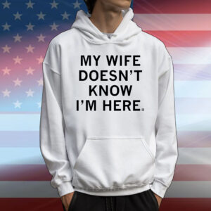 My Wife Doesn't Know I'm Here T-Shirt