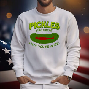 Pickles Are Great Until You’re In One T-Shirt