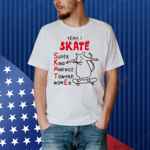 Rat yeah I skate super kind and nice toward women Shirt