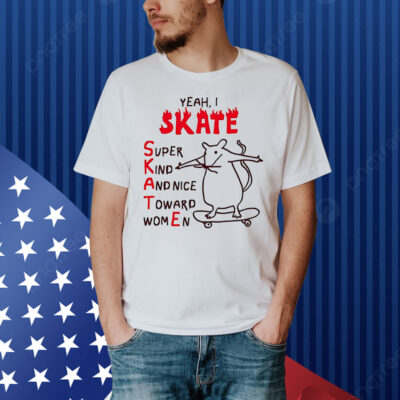 Rat yeah I skate super kind and nice toward women Shirt