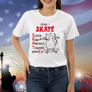 Rat yeah I skate super kind and nice toward women Shirt