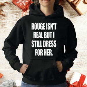 Rouge Isn’t Real But I Still Dress For Her T-Shirt