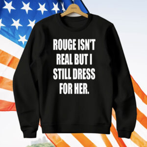 Rouge Isn’t Real But I Still Dress For Her T-Shirt