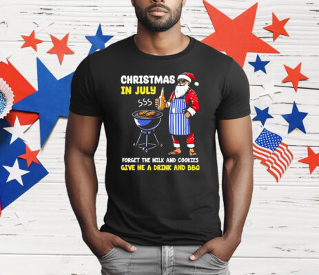 Santa Christmas In July Forget The Milk And Cookies Give Me A Drink And BBQ T-Shirt
