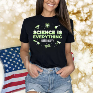 Science is everything literally Shirt